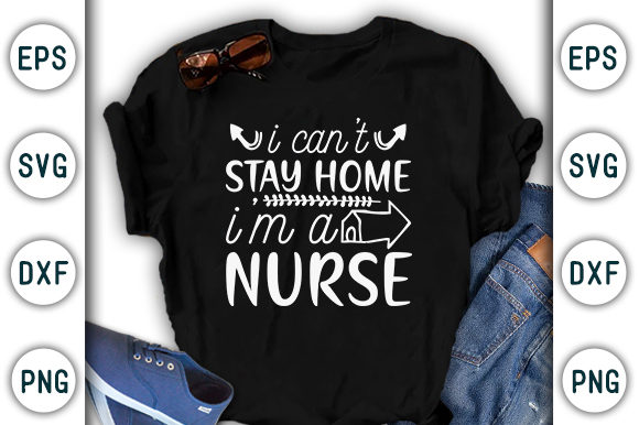 I Can't Stay Home, I'm a Nurse Graphics & T-Shirt Designs